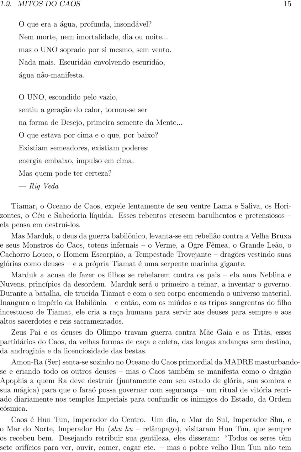 .. O que estava por cima e o que, por baixo? Existiam semeadores, existiam poderes: energia embaixo, impulso em cima. Mas quem pode ter certeza?