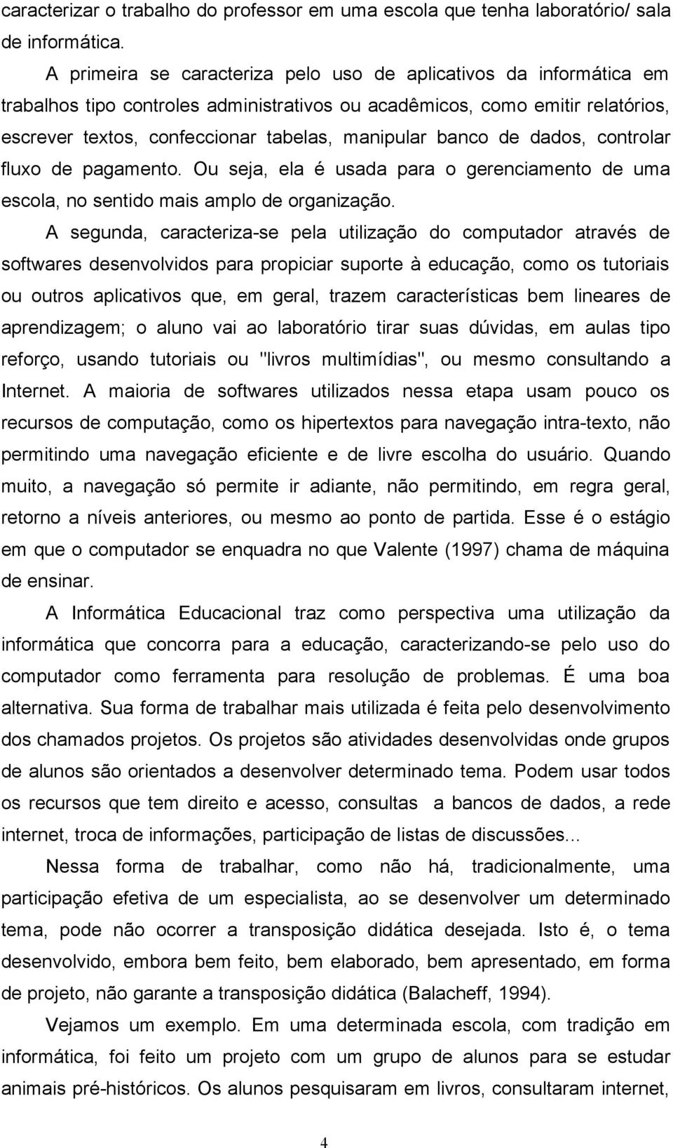 banco de dados, controlar fluxo de pagamento. Ou seja, ela é usada para o gerenciamento de uma escola, no sentido mais amplo de organização.