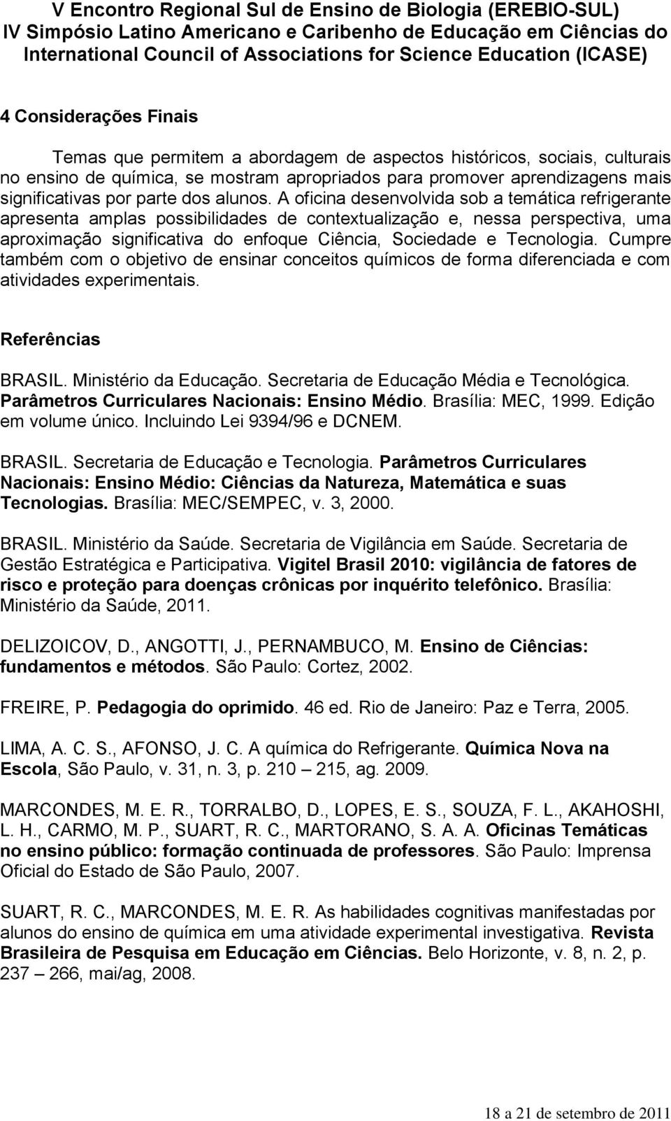 A oficina desenvolvida sob a temática refrigerante apresenta amplas possibilidades de contextualização e, nessa perspectiva, uma aproximação significativa do enfoque Ciência, Sociedade e Tecnologia.