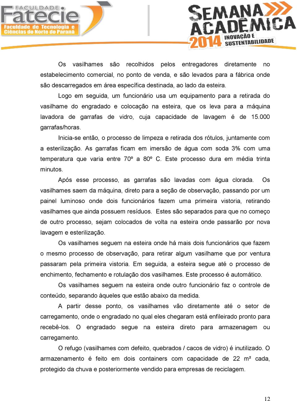 Logo em seguida, um funcionário usa um equipamento para a retirada do vasilhame do engradado e colocação na esteira, que os leva para a máquina lavadora de garrafas de vidro, cuja capacidade de