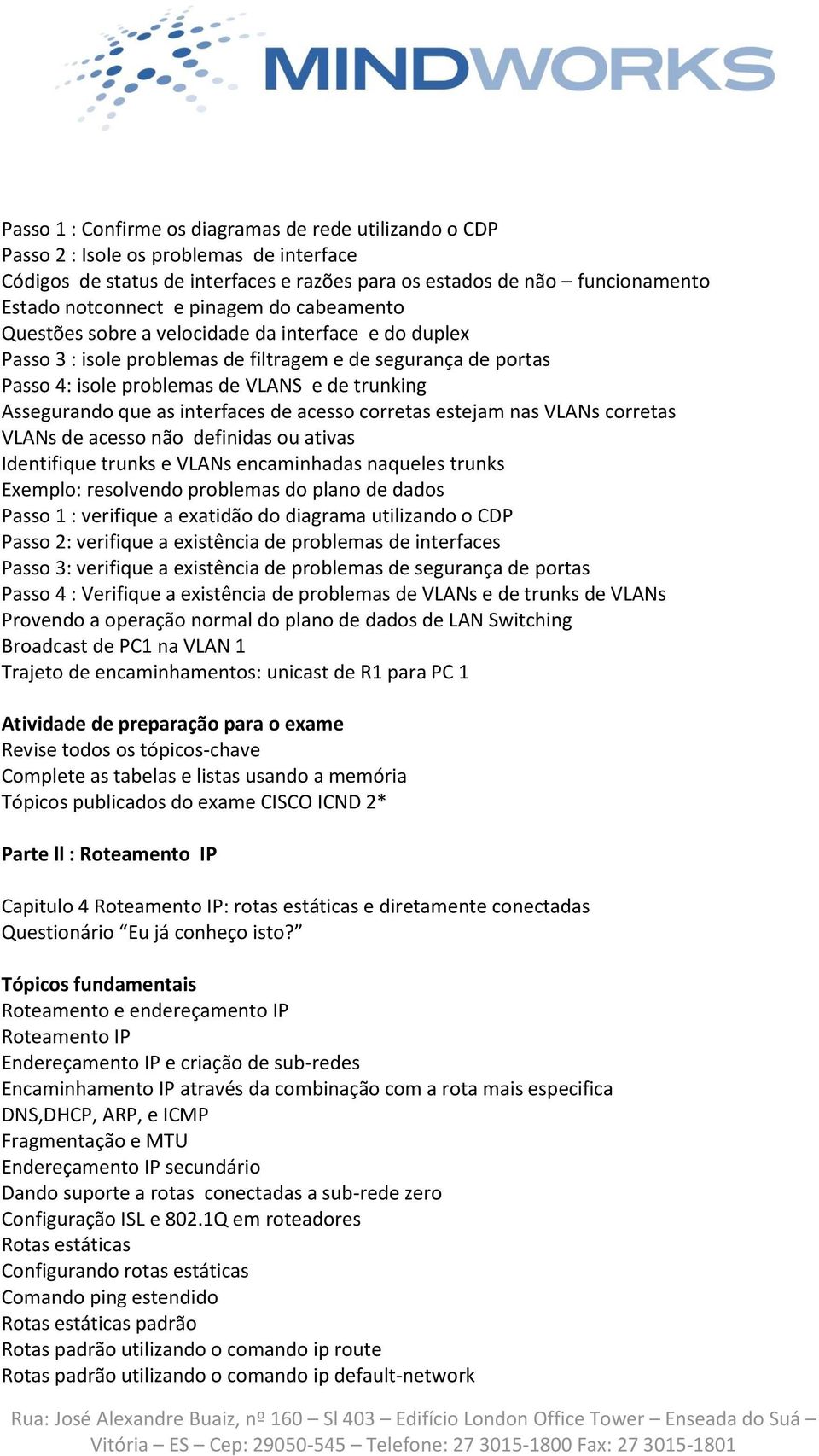 que as interfaces de acesso corretas estejam nas VLANs corretas VLANs de acesso não definidas ou ativas Identifique trunks e VLANs encaminhadas naqueles trunks Exemplo: resolvendo problemas do plano