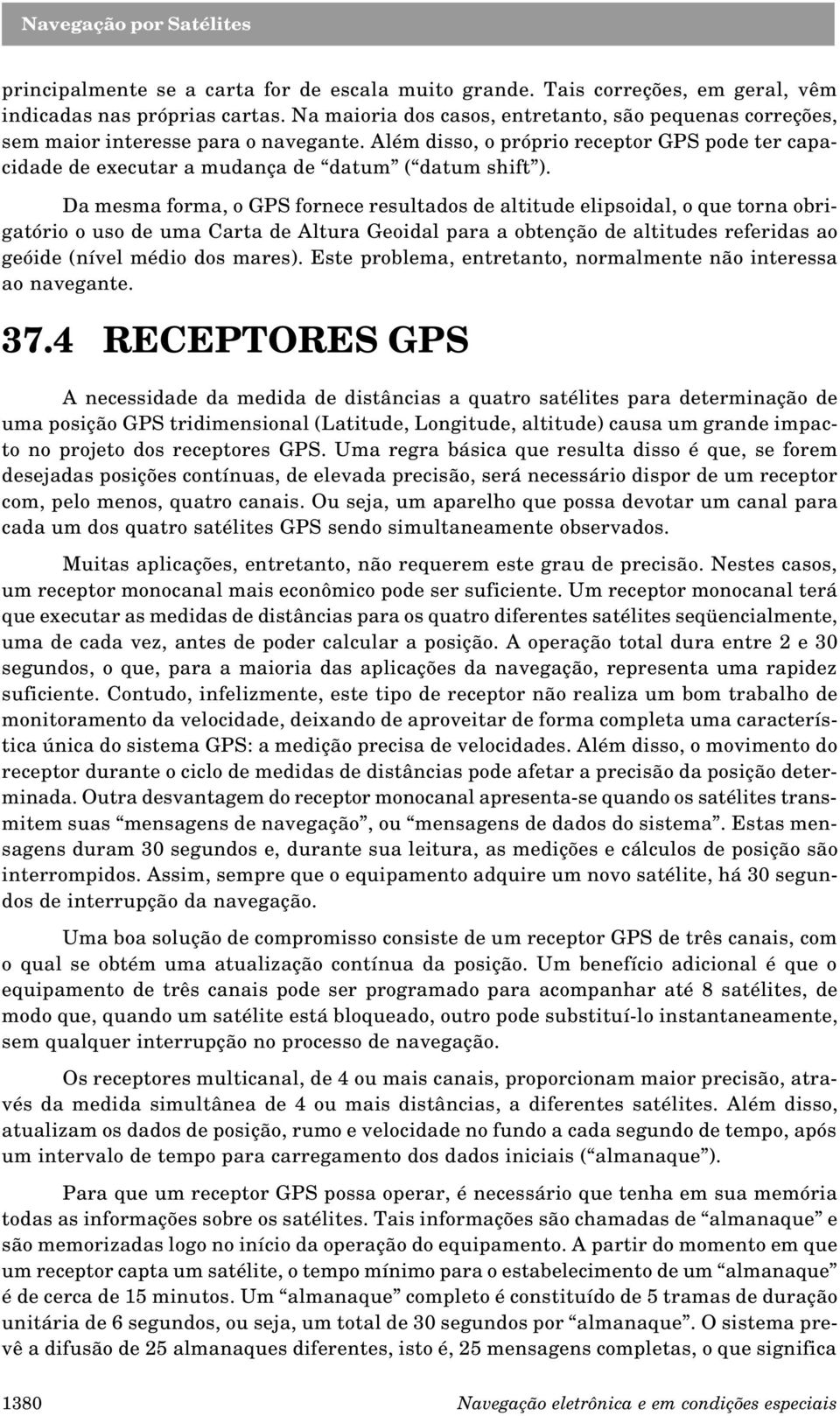 Da mesma forma, o GPS fornece resultados de altitude elipsoidal, o que torna obrigatório o uso de uma Carta de Altura Geoidal para a obtenção de altitudes referidas ao geóide (nível médio dos mares).