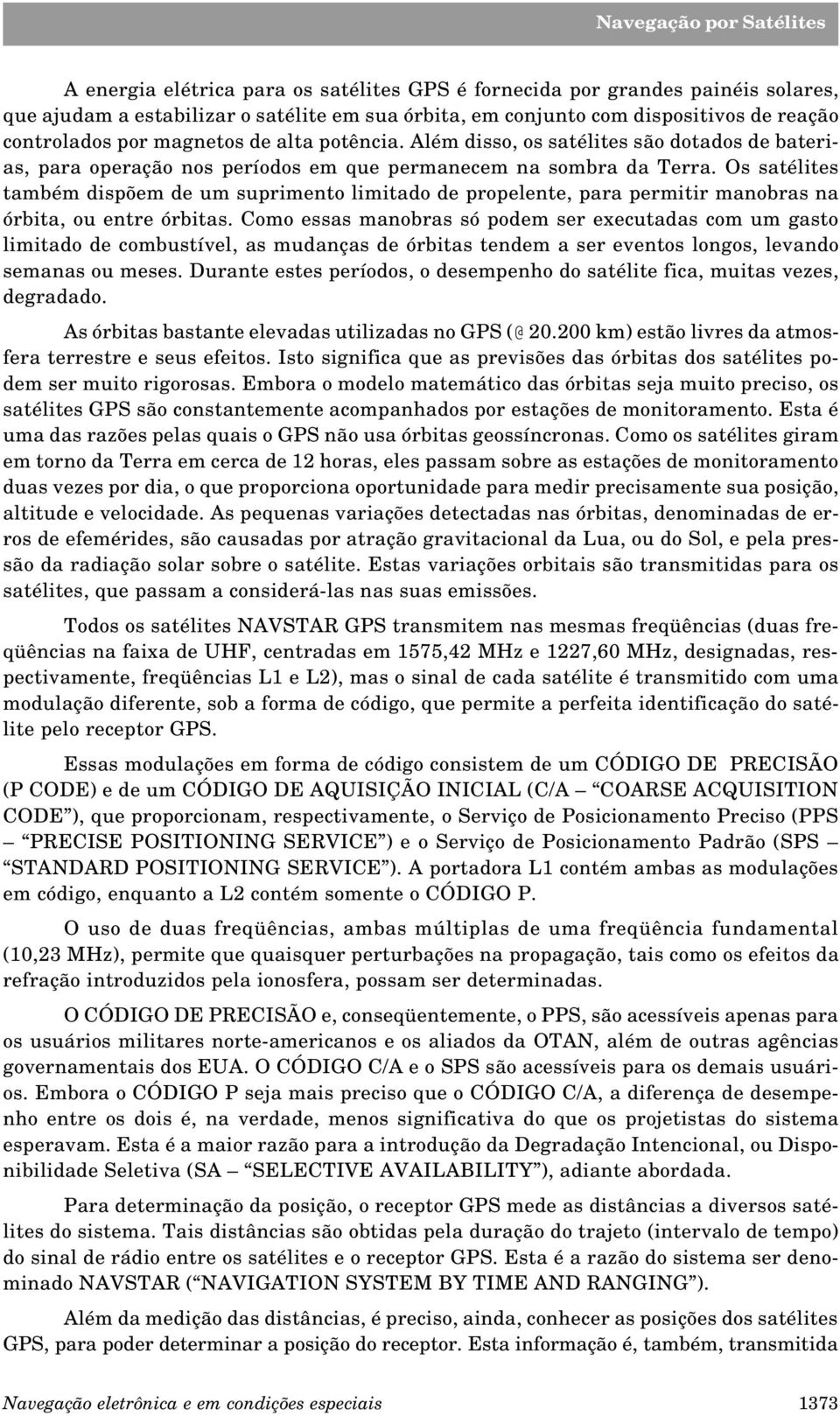 Os satélites também dispõem de um suprimento limitado de propelente, para permitir manobras na órbita, ou entre órbitas.