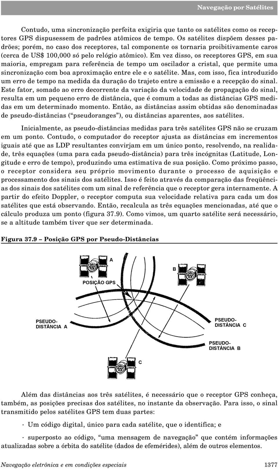 Em vez disso, os receptores GPS, em sua maioria, empregam para referência de tempo um oscilador a cristal, que permite uma sincronização com boa aproximação entre ele e o satélite.