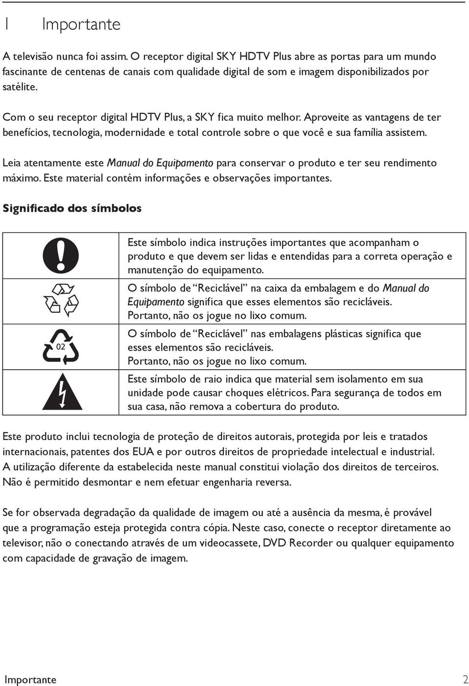 BRAZIL Com o seu receptor digital HDTV Plus, a SKY fica muito melhor. Aproveite as vantagens de ter benefícios, tecnologia, modernidade e total controle sobre o que você e sua família assistem.