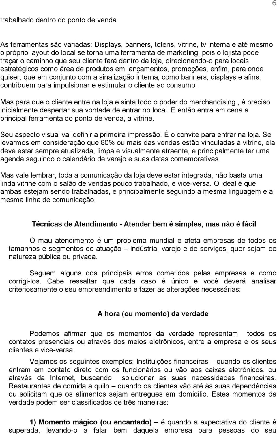 cliente fará dentro da loja, direcionando-o para locais estratégicos como área de produtos em lançamentos, promoções, enfim, para onde quiser, que em conjunto com a sinalização interna, como banners,