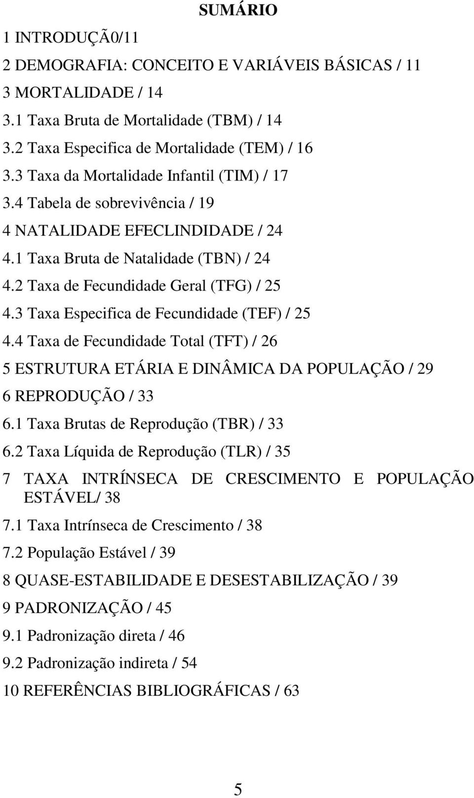 3 Taxa Especifica de Fecundidade (TEF) / 25 4.4 Taxa de Fecundidade Total (TFT) / 26 5 ESTRUTURA ETÁRIA E DINÂMICA DA POPULAÇÃO / 29 6 REPRODUÇÃO / 33 6.1 Taxa Brutas de Reprodução (TBR) / 33 6.