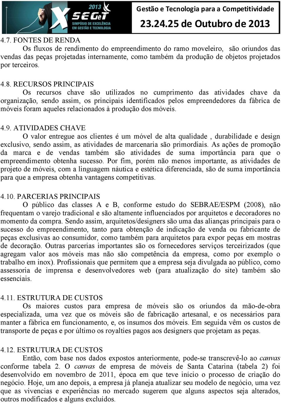 RECURSOS PRINCIPAIS Os recursos chave são utilizados no cumprimento das atividades chave da organização, sendo assim, os principais identificados pelos empreendedores da fábrica de móveis foram