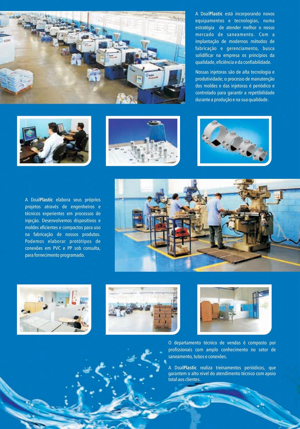 Nossas injetoras são de alta tecnologia e produtividade; o processo de manutenção dos moldes e das injetoras é periódico e controlado para garantir a repetibilidade durante a produção e na sua