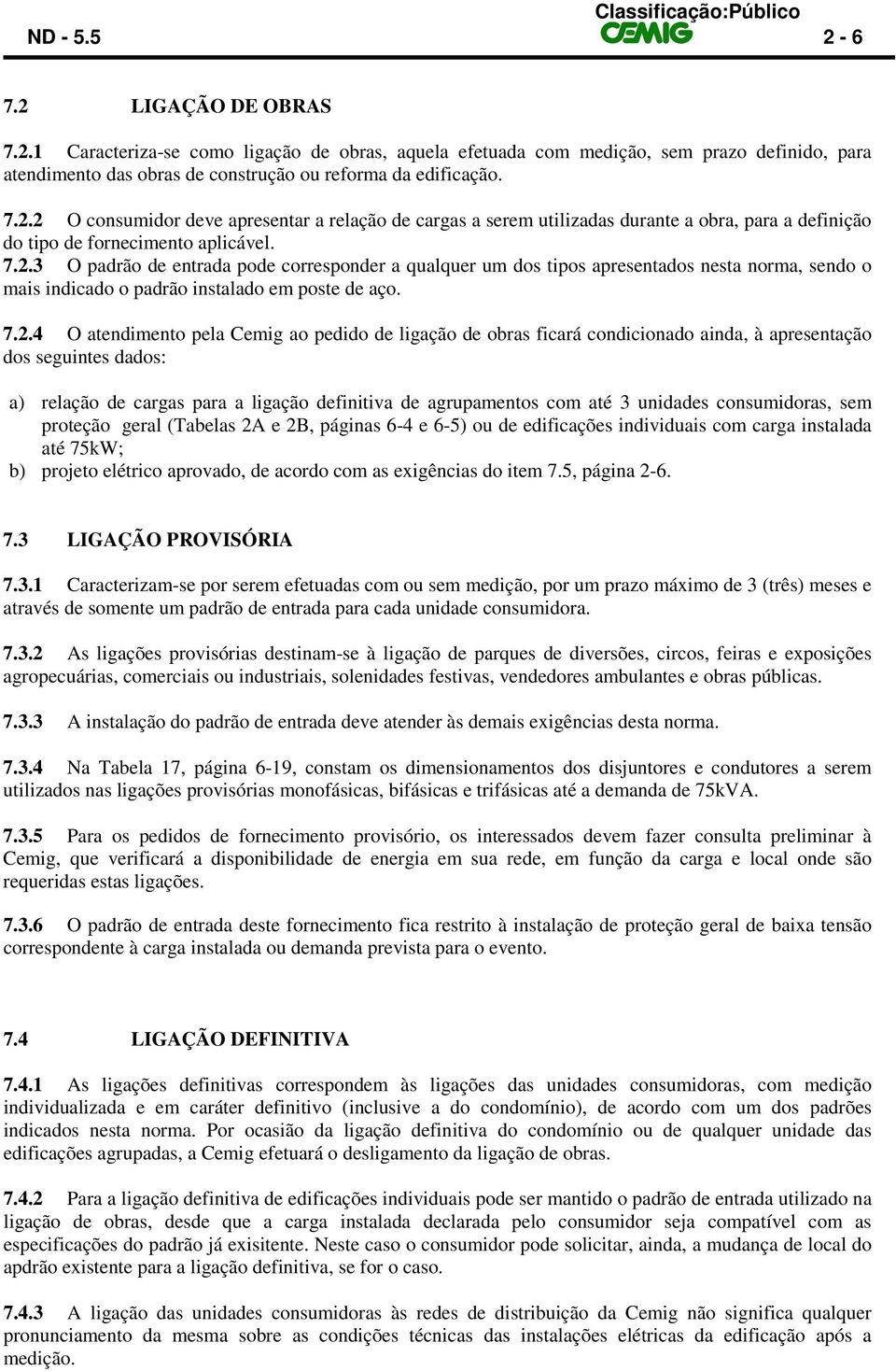 ligação de obras ficará condicionado ainda, à apresentação dos seguintes dados: a) relação de cargas para a ligação definitiva de agrupamentos com até 3 unidades consumidoras, sem proteção geral