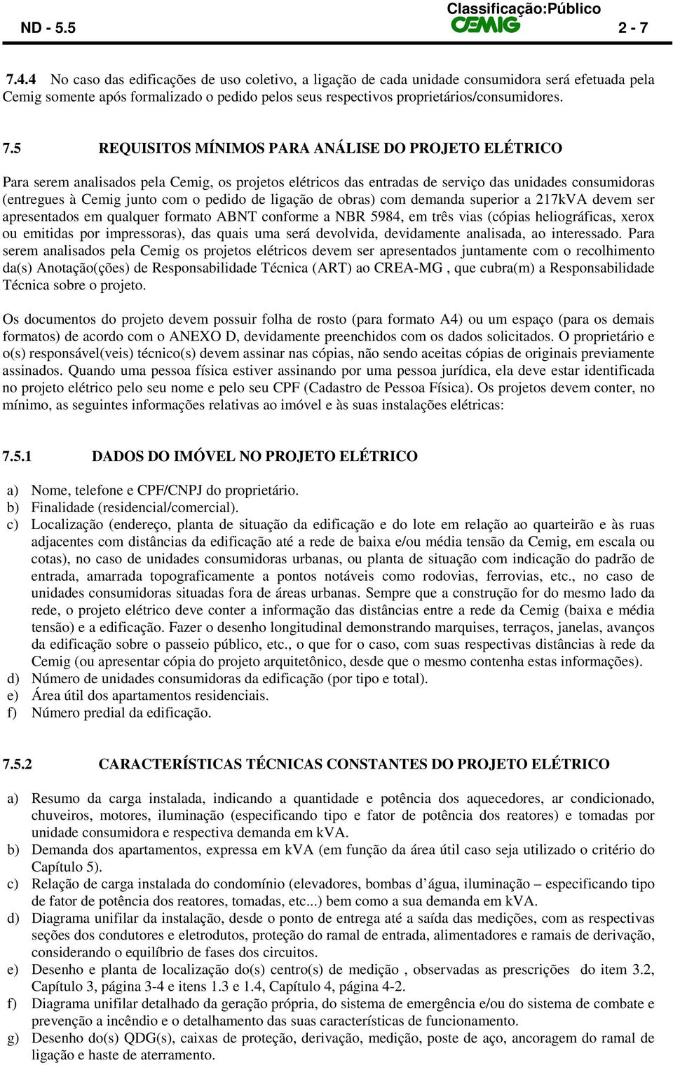 5 REQUISITOS MÍNIMOS PARA ANÁLISE DO PROJETO ELÉTRICO Para serem analisados pela Cemig, os projetos elétricos das entradas de serviço das unidades consumidoras (entregues à Cemig junto com o pedido