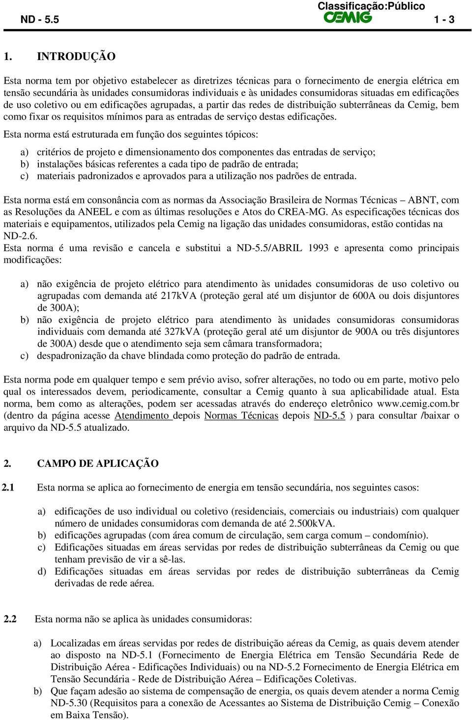 situadas em edificações de uso coletivo ou em edificações agrupadas, a partir das redes de distribuição subterrâneas da Cemig, bem como fixar os requisitos mínimos para as entradas de serviço destas