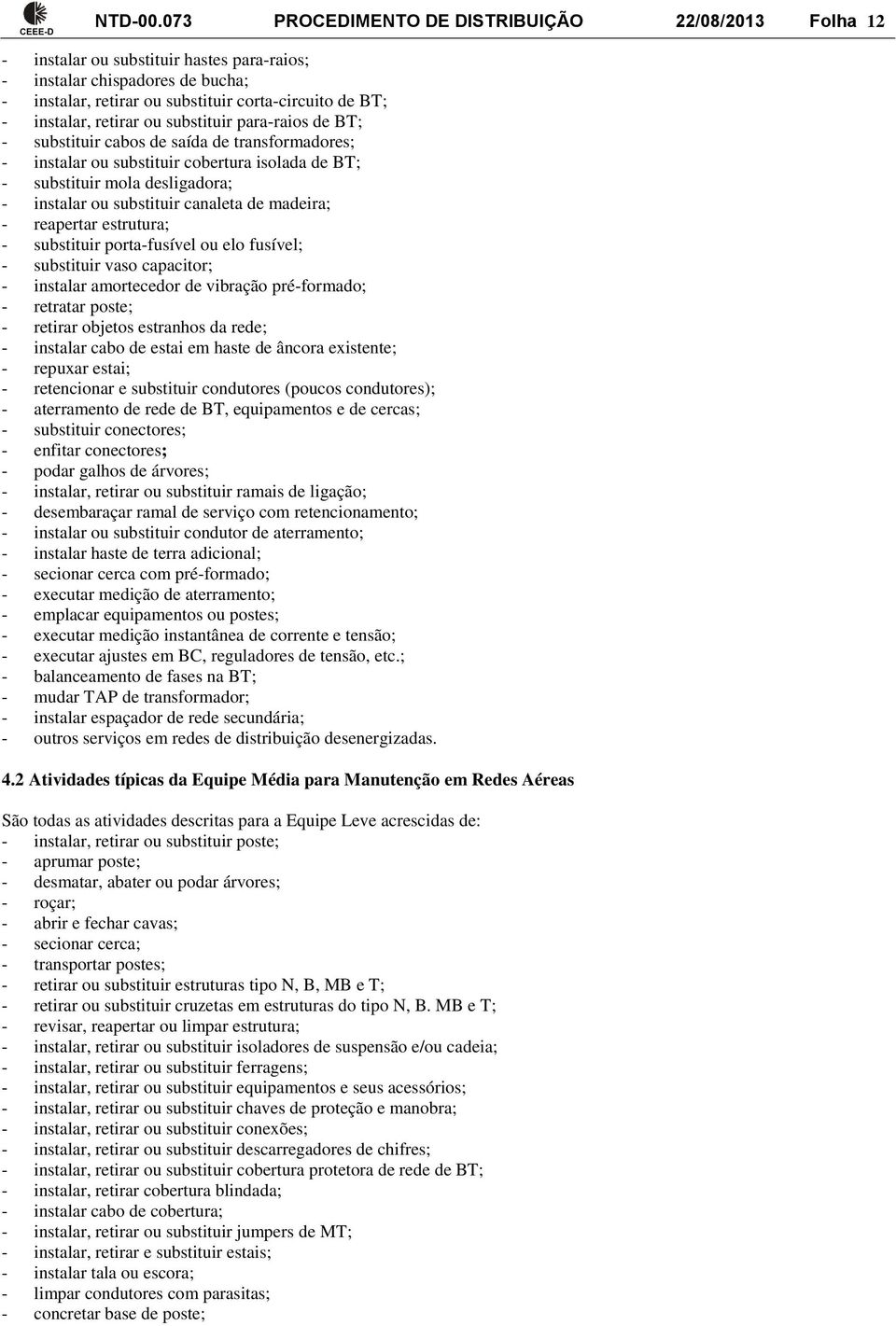 retirar ou substituir para-raios de BT; - substituir cabos de saída de transformadores; - instalar ou substituir cobertura isolada de BT; - substituir mola desligadora; - instalar ou substituir