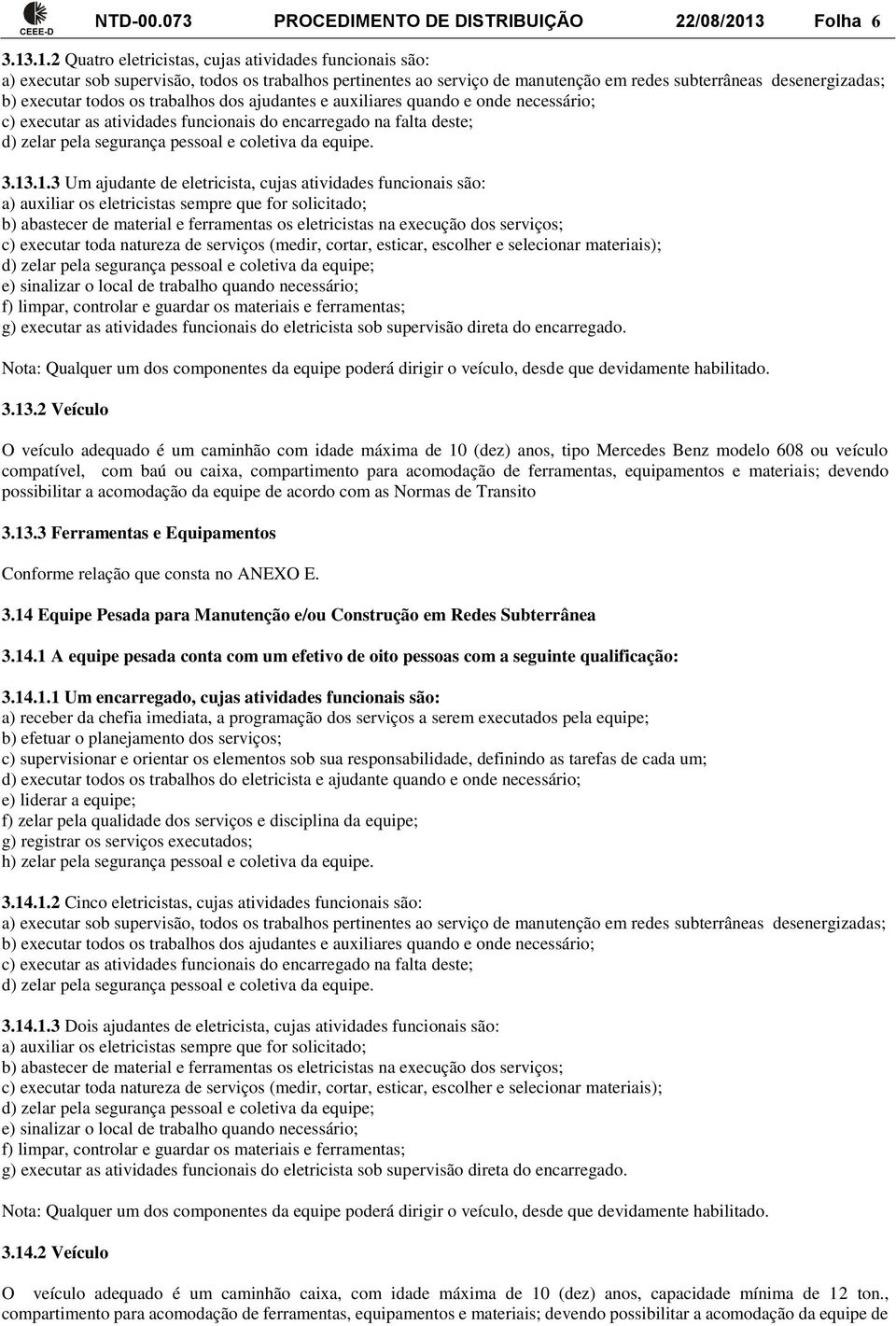 .1.2 Quatro eletricistas, cujas atividades funcionais são: a) executar sob supervisão, todos os trabalhos pertinentes ao serviço de manutenção em redes subterrâneas desenergizadas; b) executar todos