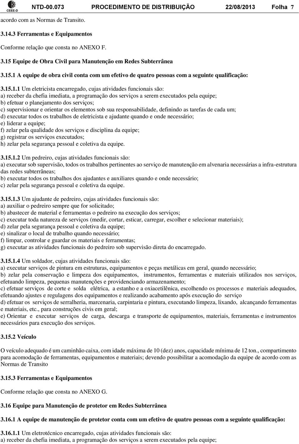 programação dos serviços a serem executados pela equipe; b) efetuar o planejamento dos serviços; c) supervisionar e orientar os elementos sob sua responsabilidade, definindo as tarefas de cada um; d)