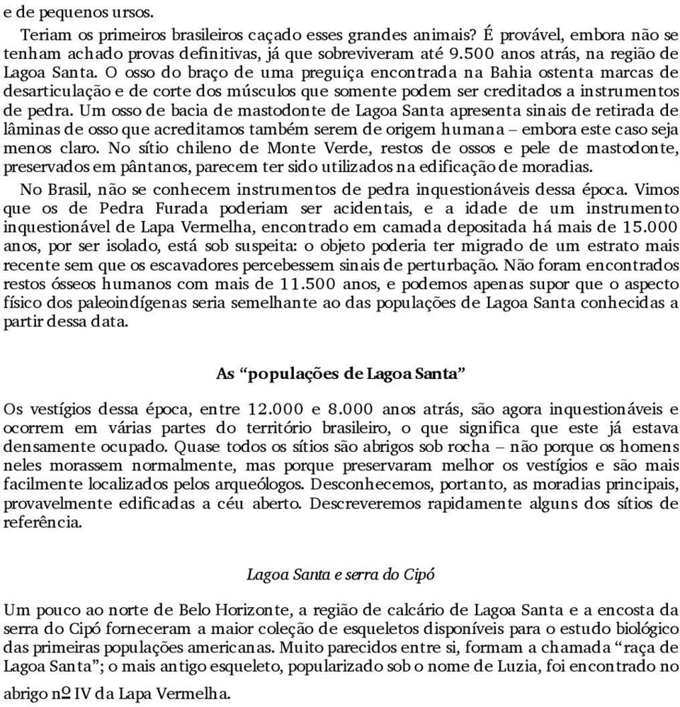 O osso do braço de uma preguiça encontrada na Bahia ostenta marcas de desarticulação e de corte dos músculos que somente podem ser creditados a instrumentos de pedra.