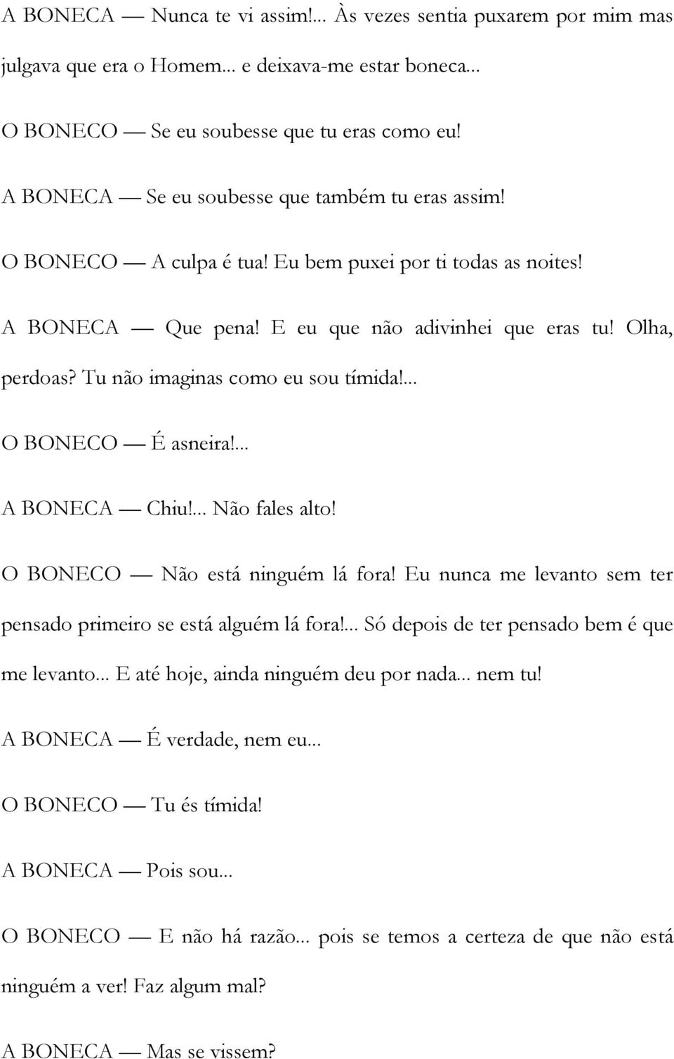 Tu não imaginas como eu sou tímida!... O BONECO É asneira!... A BONECA Chiu!... Não fales alto! O BONECO Não está ninguém lá fora! Eu nunca me levanto sem ter pensado primeiro se está alguém lá fora!