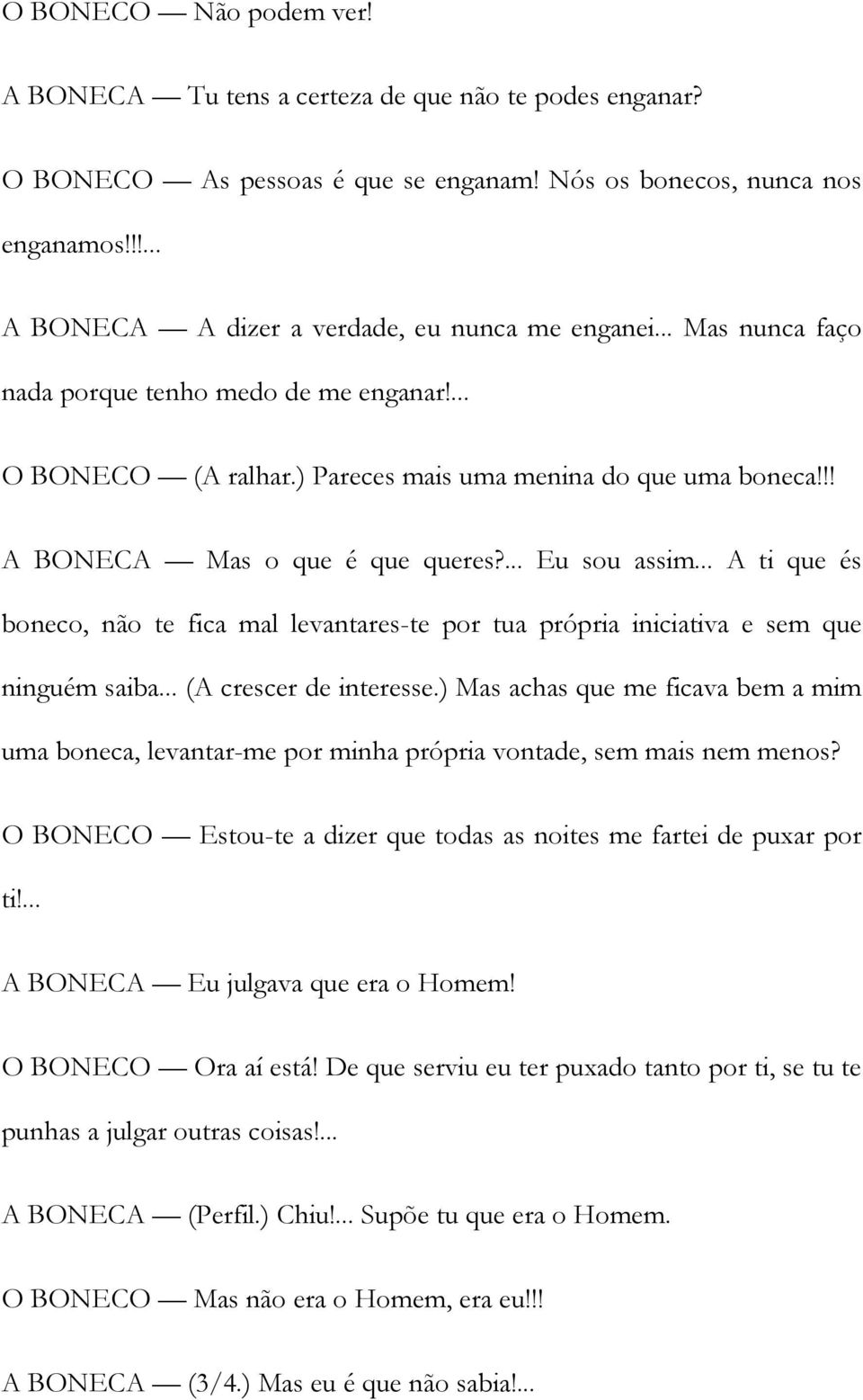 !! A BONECA Mas o que é que queres?... Eu sou assim... A ti que és boneco, não te fica mal levantares-te por tua própria iniciativa e sem que ninguém saiba... (A crescer de interesse.