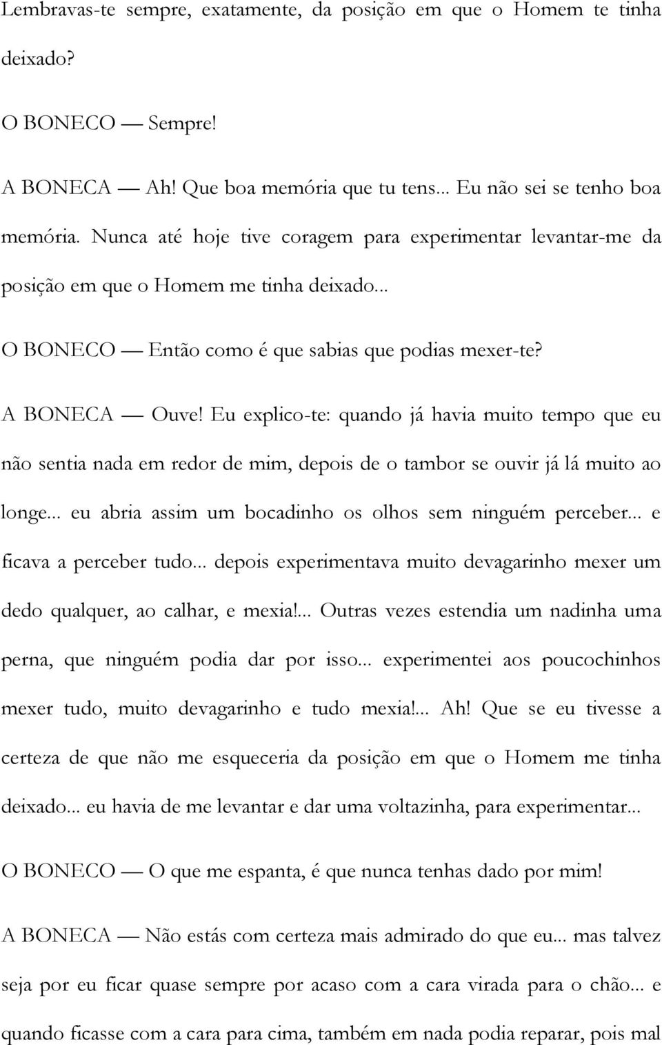 Eu explico-te: quando já havia muito tempo que eu não sentia nada em redor de mim, depois de o tambor se ouvir já lá muito ao longe... eu abria assim um bocadinho os olhos sem ninguém perceber.