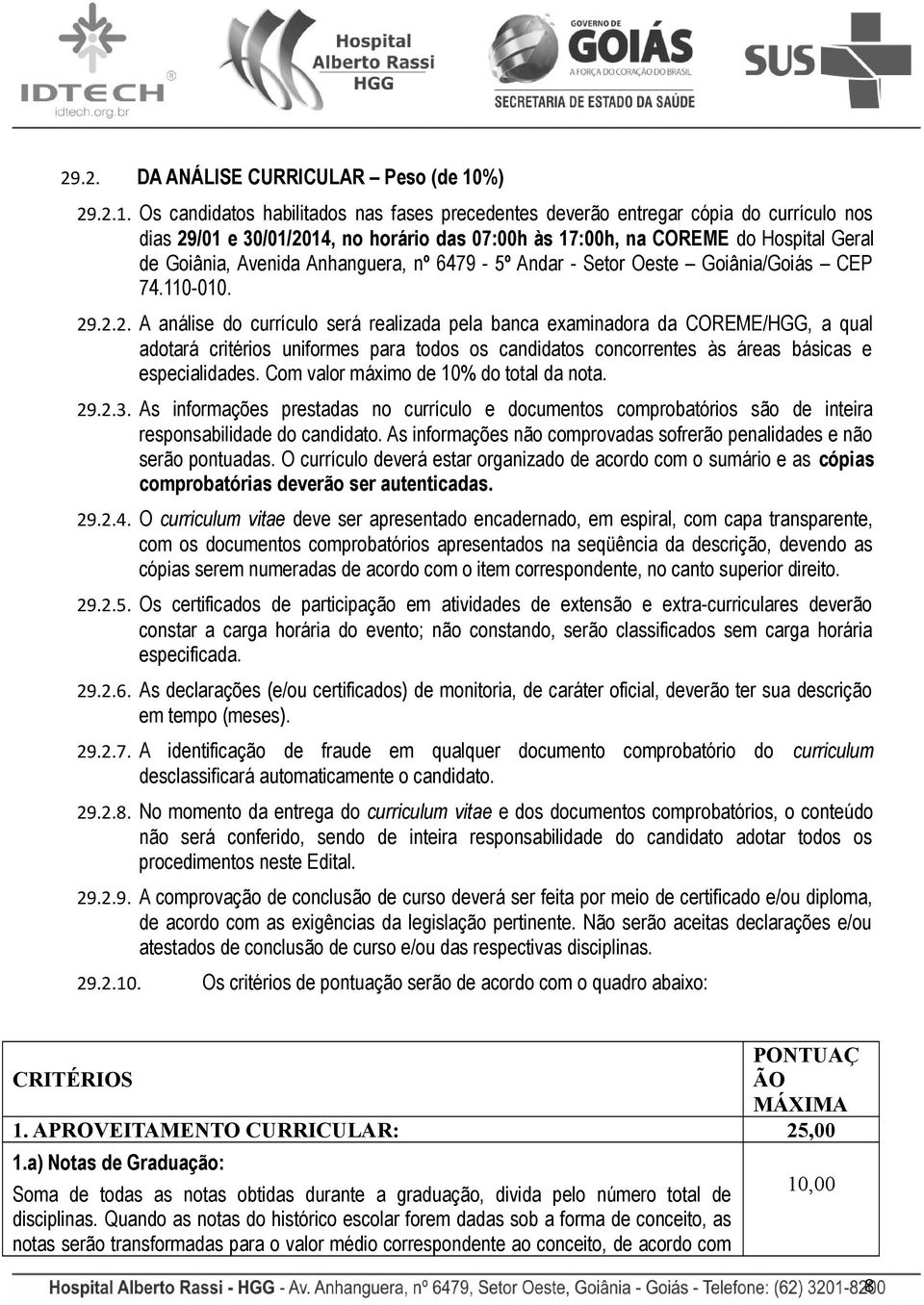 Os candidatos habilitados nas fases precedentes deverão entregar cópia do currículo nos dias 29/01 e 30/01/2014, no horário das 07:00h às 17:00h, na COREME do Hospital Geral de Goiânia, Avenida