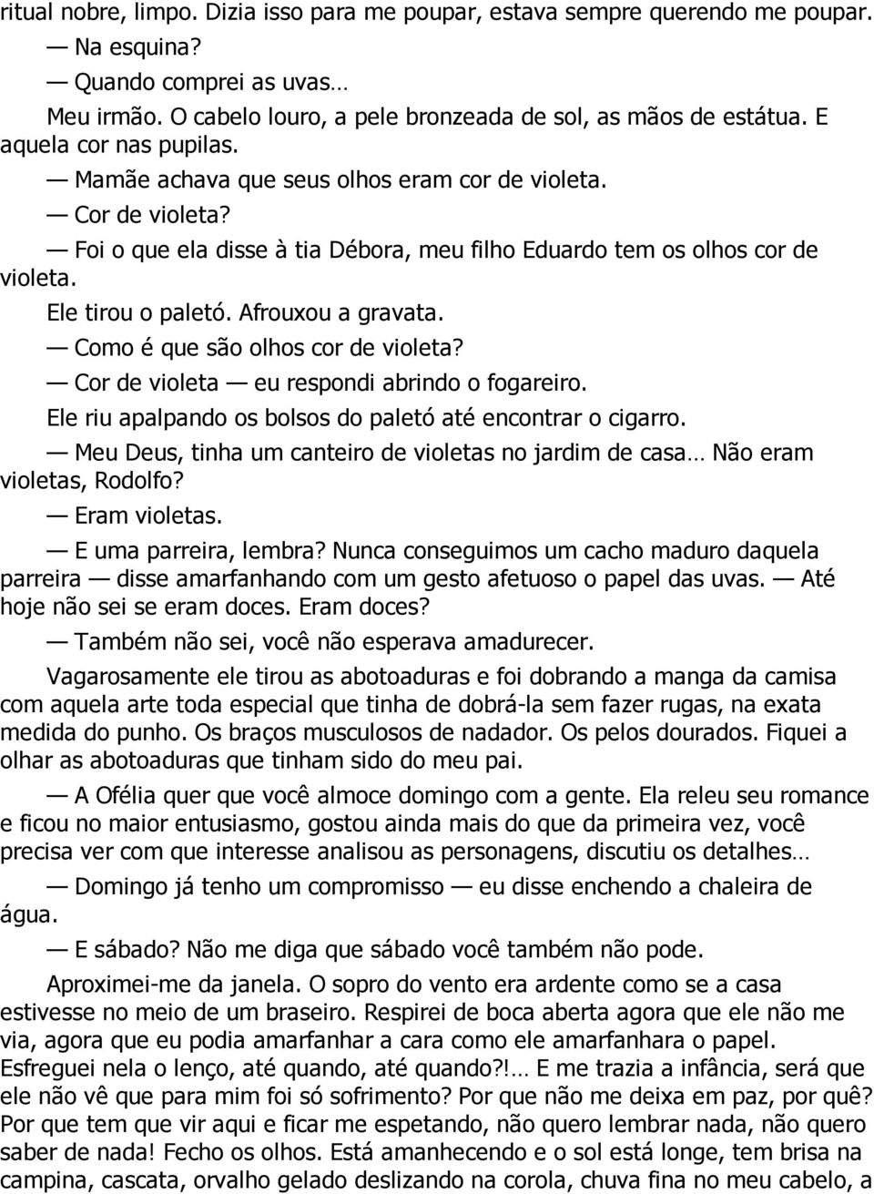 Afrouxou a gravata. Como é que são olhos cor de violeta? Cor de violeta eu respondi abrindo o fogareiro. Ele riu apalpando os bolsos do paletó até encontrar o cigarro.