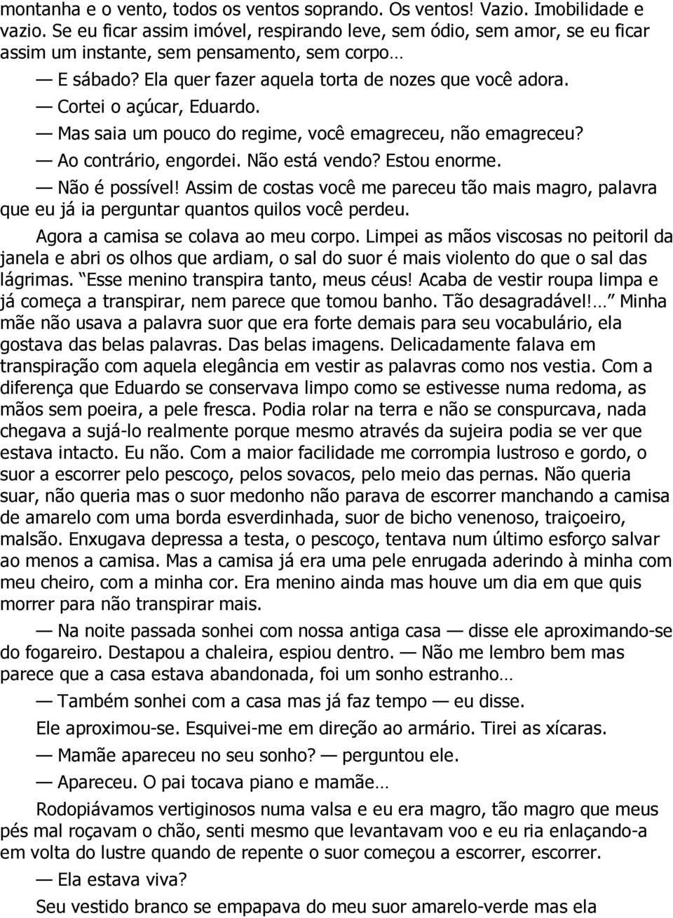 Cortei o açúcar, Eduardo. Mas saia um pouco do regime, você emagreceu, não emagreceu? Ao contrário, engordei. Não está vendo? Estou enorme. Não é possível!