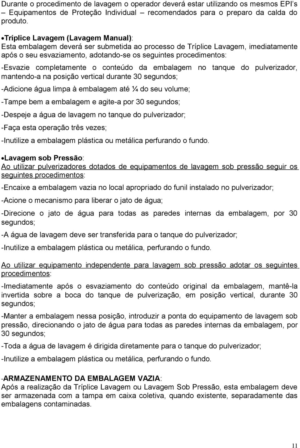 completamente o conteúdo da embalagem no tanque do pulverizador, mantendo-a na posição vertical durante 30 segundos; -Adicione água limpa à embalagem até ¼ do seu volume; -Tampe bem a embalagem e