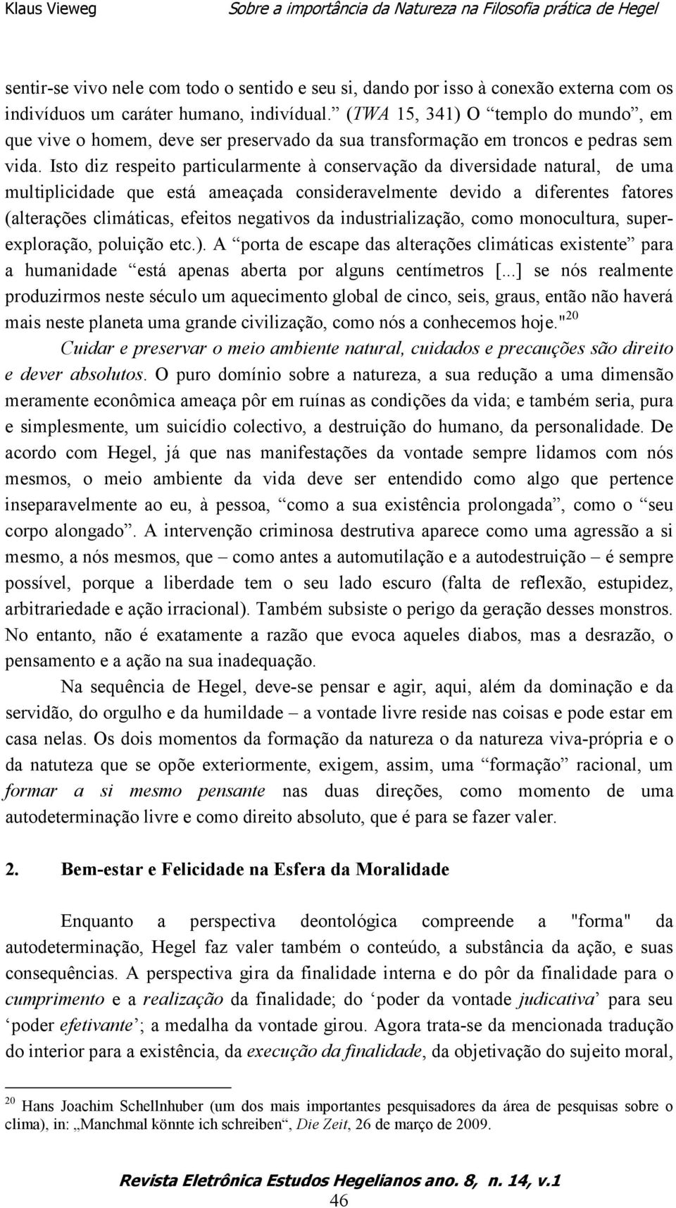 Isto diz respeito particularmente à conservação da diversidade natural, de uma multiplicidade que está ameaçada consideravelmente devido a diferentes fatores (alterações climáticas, efeitos negativos