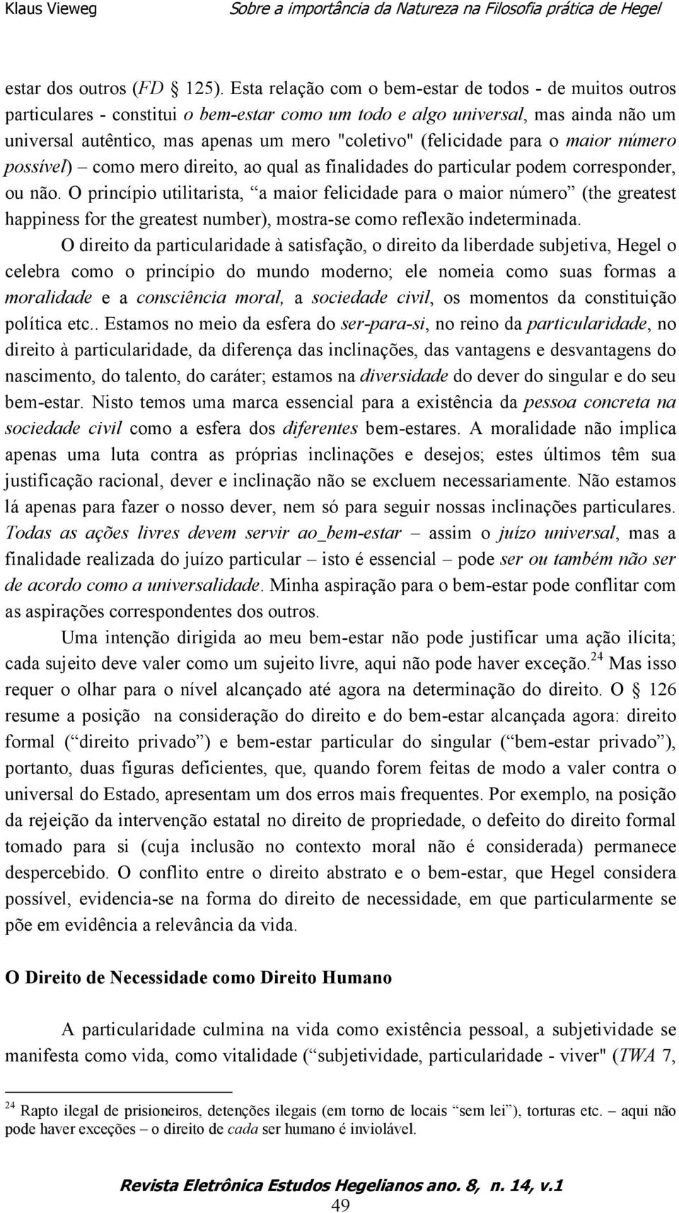 (felicidade para o maior número possível) como mero direito, ao qual as finalidades do particular podem corresponder, ou não.