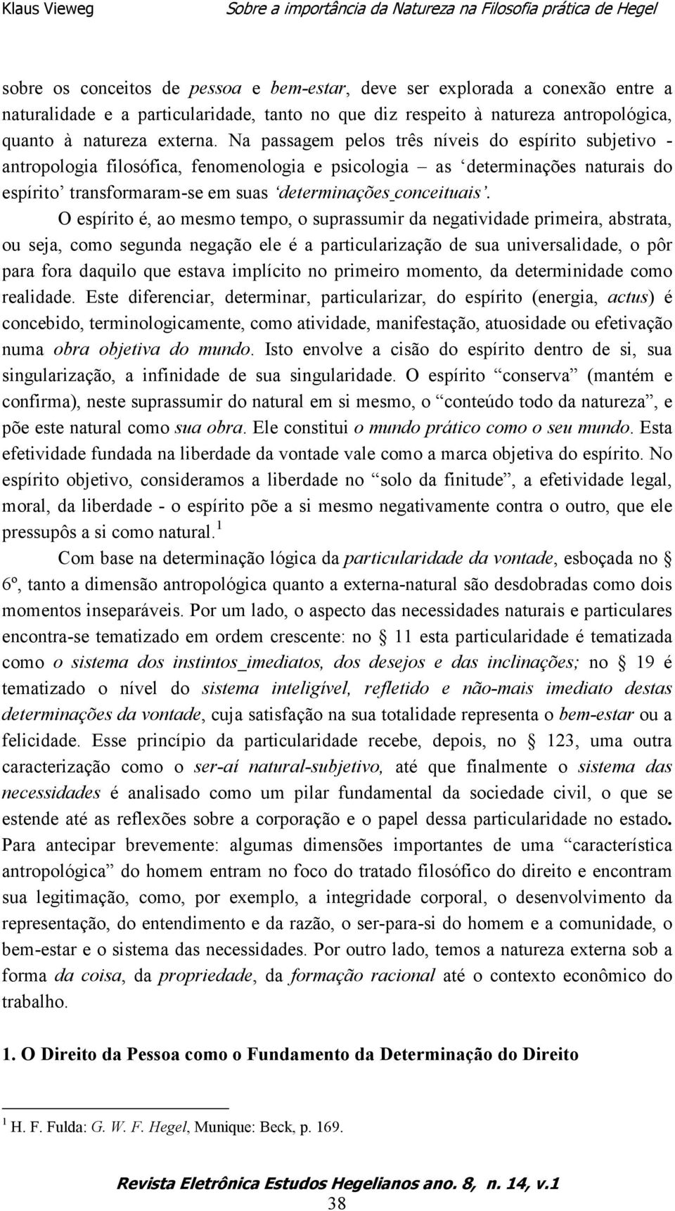 O espírito é, ao mesmo tempo, o suprassumir da negatividade primeira, abstrata, ou seja, como segunda negação ele é a particularização de sua universalidade, o pôr para fora daquilo que estava