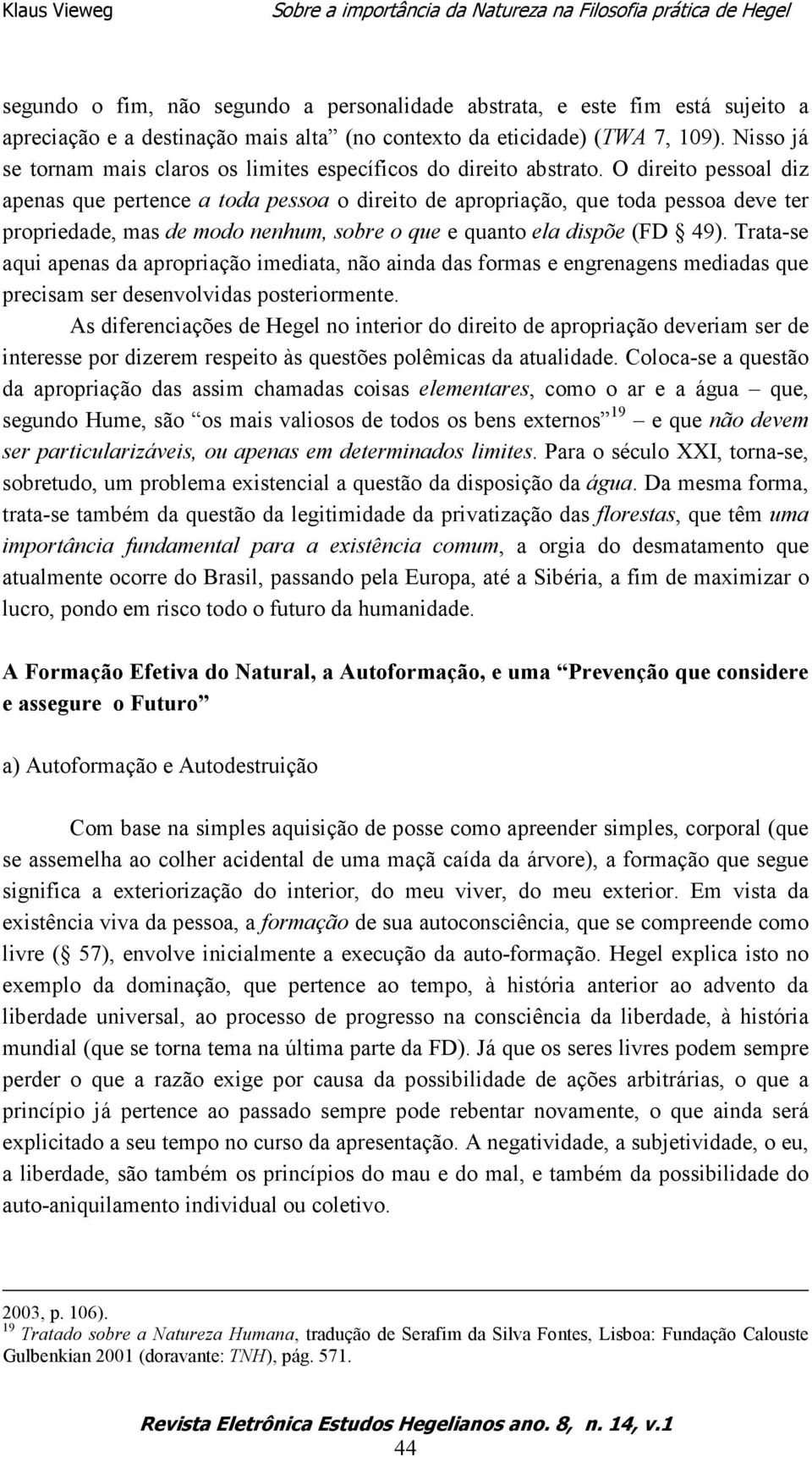 O direito pessoal diz apenas que pertence a toda pessoa o direito de apropriação, que toda pessoa deve ter propriedade, mas de modo nenhum, sobre o que e quanto ela dispõe (FD 49).