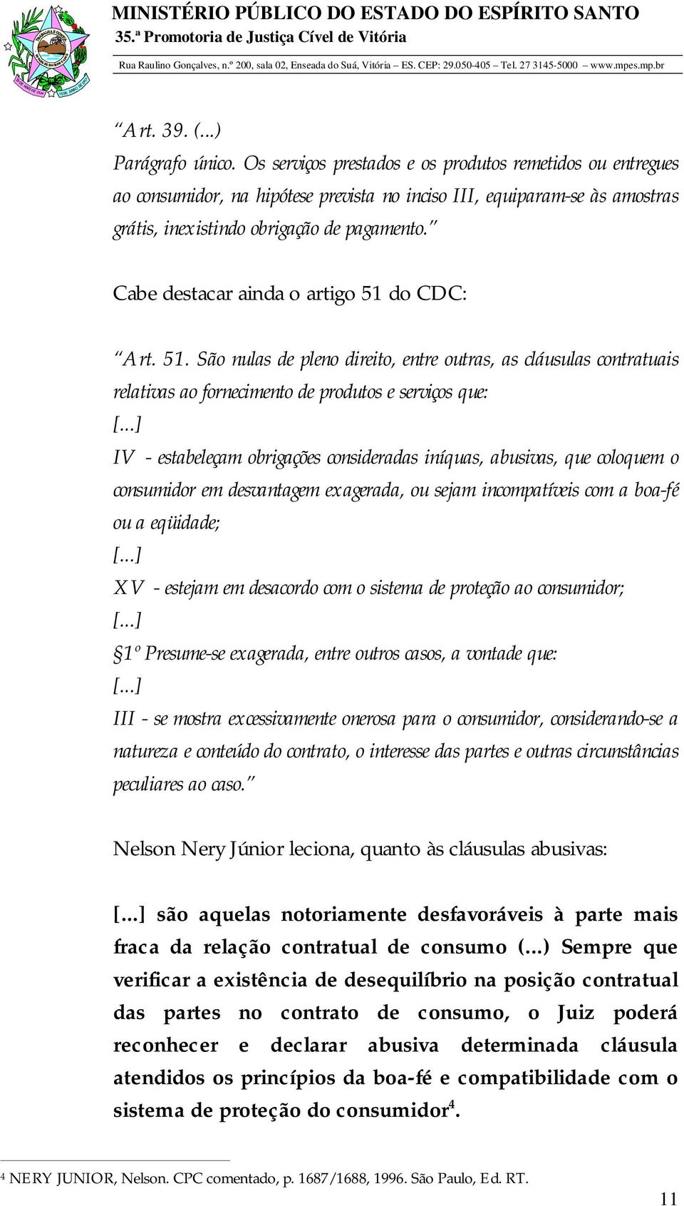 Cabe destacar ainda o artigo 51 do CDC: Art. 51. São nulas de pleno direito, entre outras, as cláusulas contratuais relativas ao fornecimento de produtos e serviços que: [.