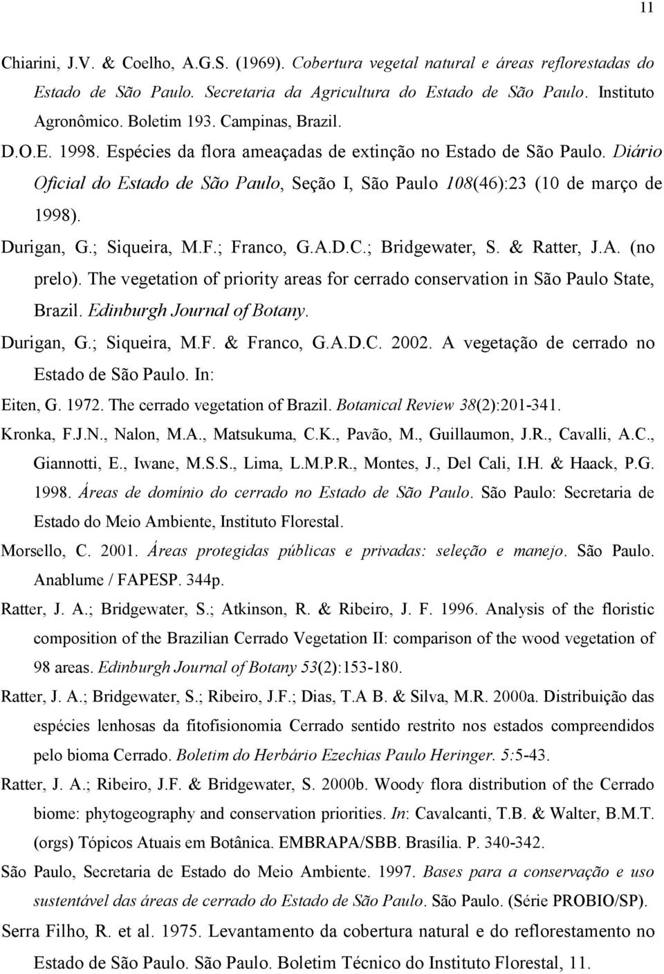 ; Siqueira, M.F.; Franco, G.A.D.C.; Bridgewater, S. & Ratter, J.A. (no prelo). The vegetation of priority areas for cerrado conservation in São Paulo State, Brazil. Edinburgh Journal of Botany.