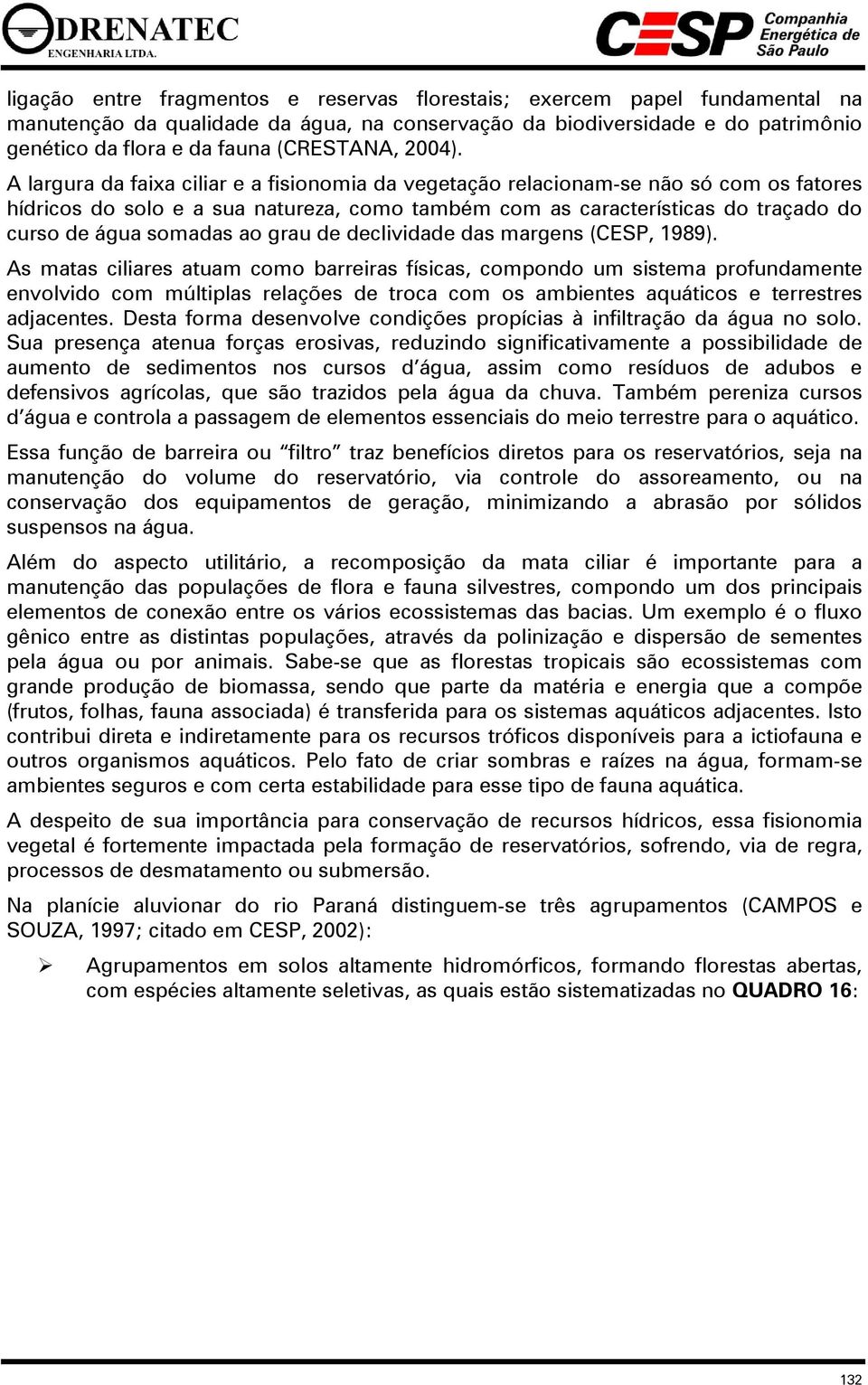 A largura da faixa ciliar e a fisionomia da vegetação relacionam-se não só com os fatores hídricos do solo e a sua natureza, como também com as características do traçado do curso de água somadas ao