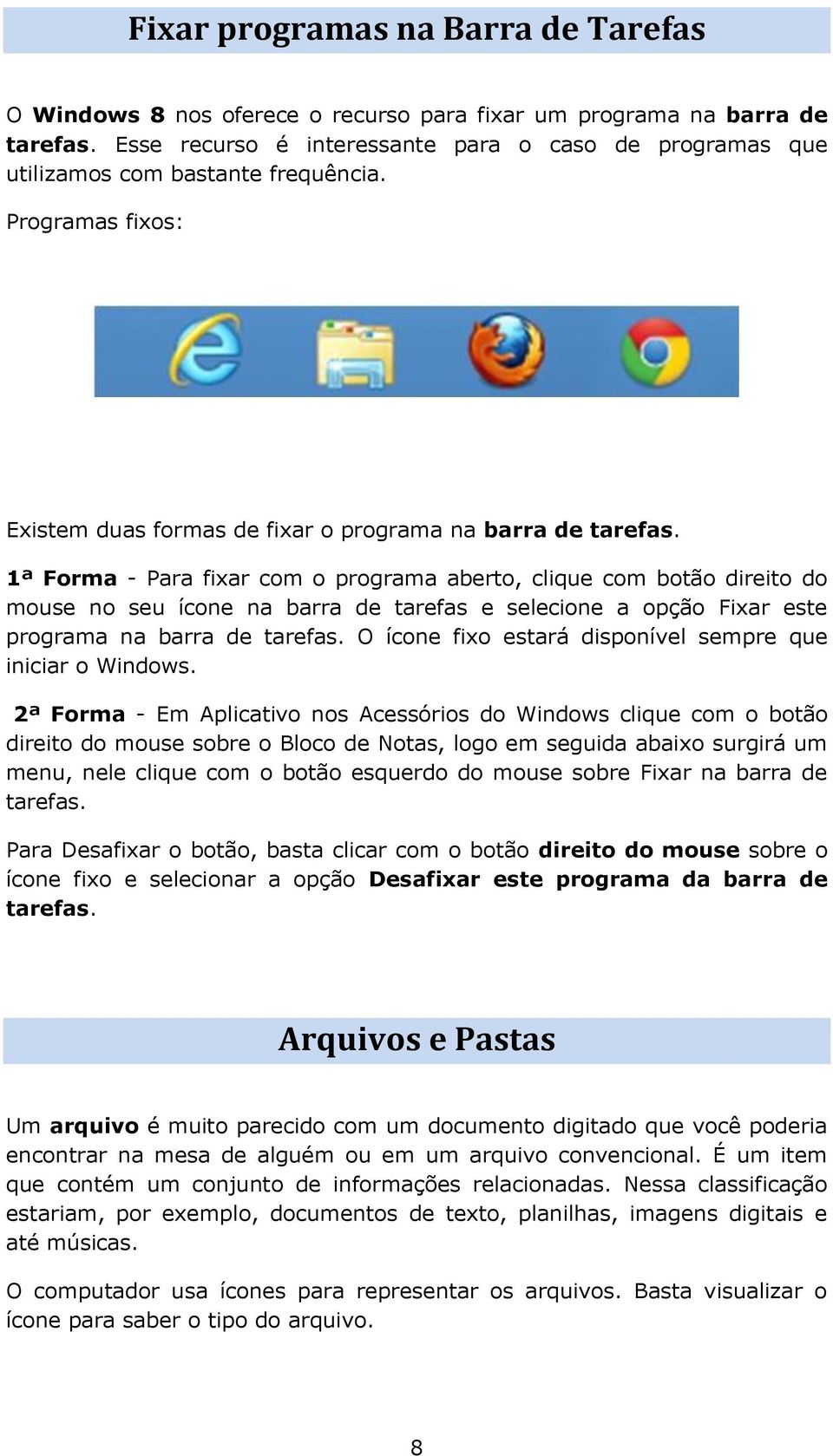 1ª Forma - Para fixar com o programa aberto, clique com botão direito do mouse no seu ícone na barra de tarefas e selecione a opção Fixar este programa na barra de tarefas.