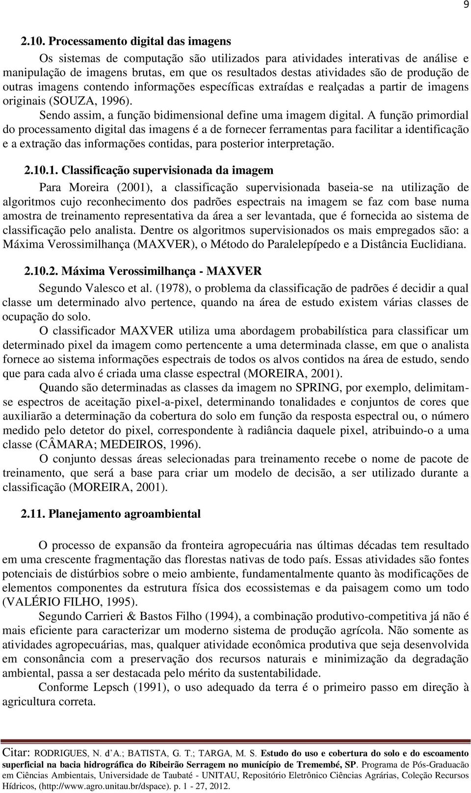 produção de outras imagens contendo informações específicas extraídas e realçadas a partir de imagens originais (SOUZA, 1996). Sendo assim, a função bidimensional define uma imagem digital.