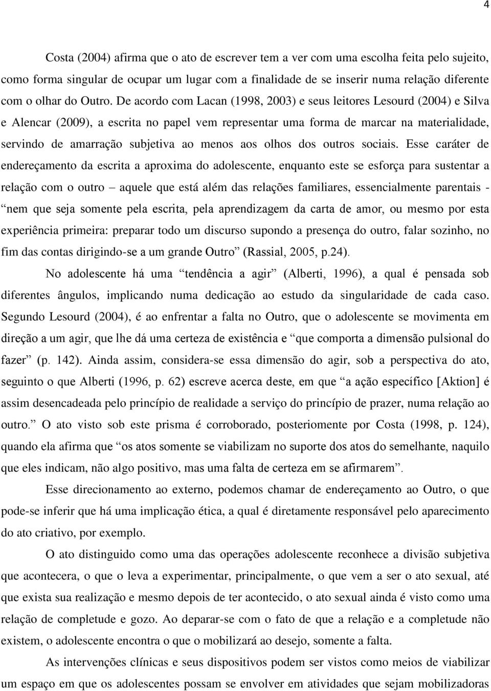 De acordo com Lacan (1998, 2003) e seus leitores Lesourd (2004) e Silva e Alencar (2009), a escrita no papel vem representar uma forma de marcar na materialidade, servindo de amarração subjetiva ao