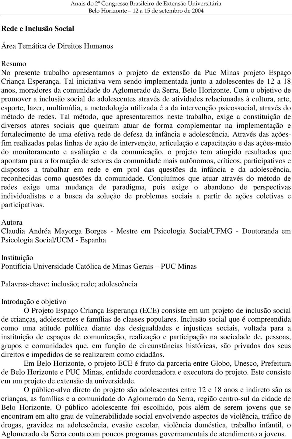 Tal iniciativa vem sendo implementada junto a adolescentes de 12 a 18 anos, moradores da comunidade do Aglomerado da Serra, Belo Horizonte.