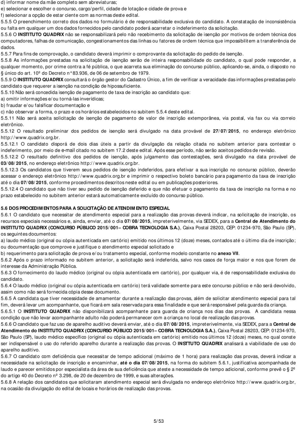 A constatação de inconsistência ou falta em qualquer um dos dados fornecidos pelo candidato poderá acarretar o indeferimento da solicitação. 5.