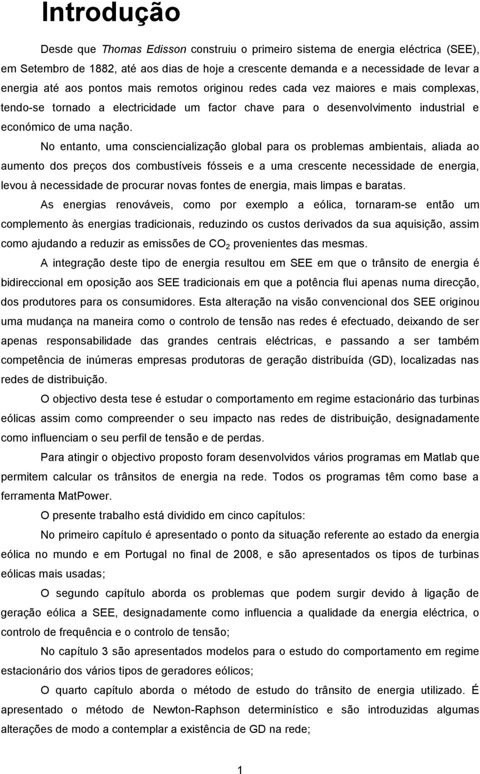 No entanto, uma consciencialização global para os problemas ambientais, aliada ao aumento dos preços dos combustíveis fósseis e a uma crescente necessidade de energia, levou à necessidade de procurar