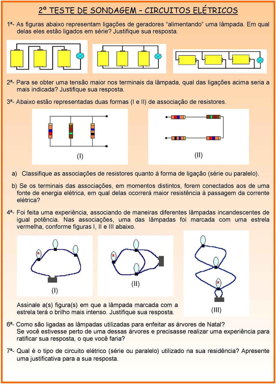 3ª- Abaixo estão representadas duas formas (I e II) de associação de resistores. (I) (II) a) Classifique as associações de resistores quanto à forma de ligação (série ou paralelo).