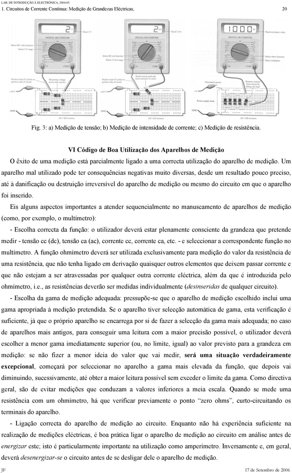 Um aparelho mal utilizado pode ter consequências negativas muito diversas, desde um resultado pouco preciso, até à danificação ou destruição irreversível do aparelho de medição ou mesmo do circuito