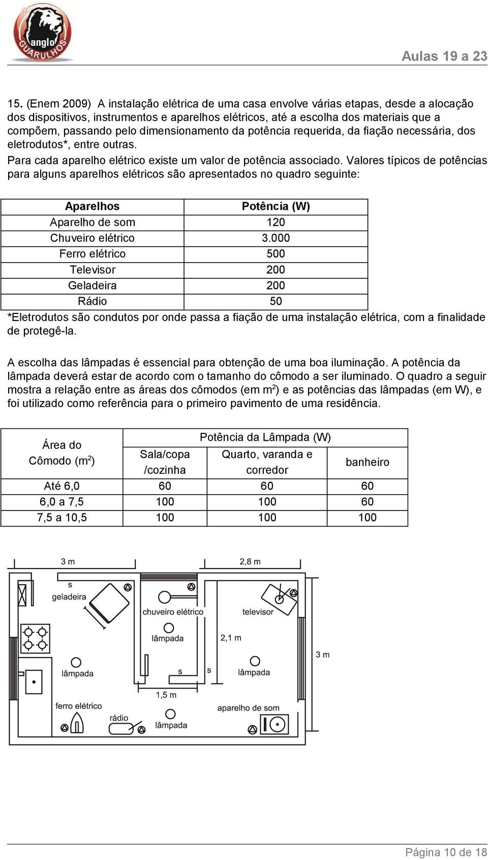 Valores típicos de potências para alguns aparelhos elétricos são apresentados no quadro seguinte: Aparelhos Potência (W) Aparelho de som 10 Chuveiro elétrico 3.