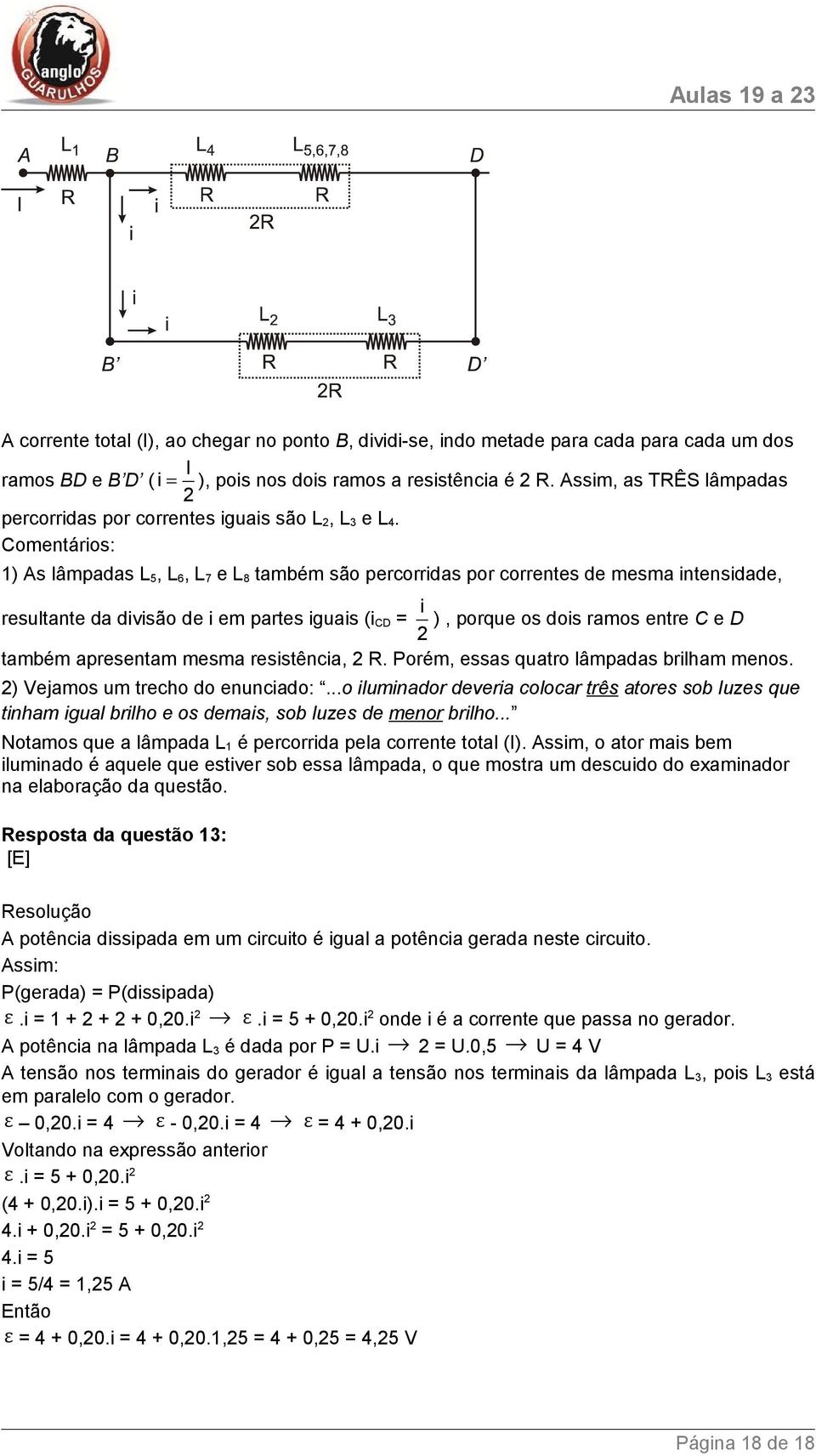 Comentários: 1) As lâmpadas L 5, L 6, L 7 e L 8 também são percorridas por correntes de mesma intensidade, resultante da divisão de i em partes iguais (i CD = i ), porque os dois ramos entre C e D