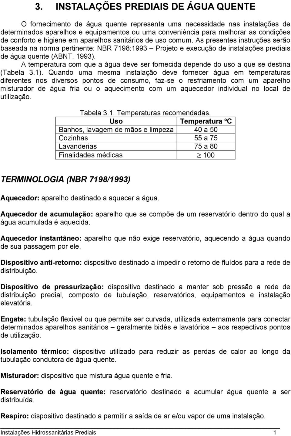 As presentes instruções serão baseada na norma pertinente: NBR 7198:1993 Projeto e execução de instalações prediais de água quente (ABNT, 1993).