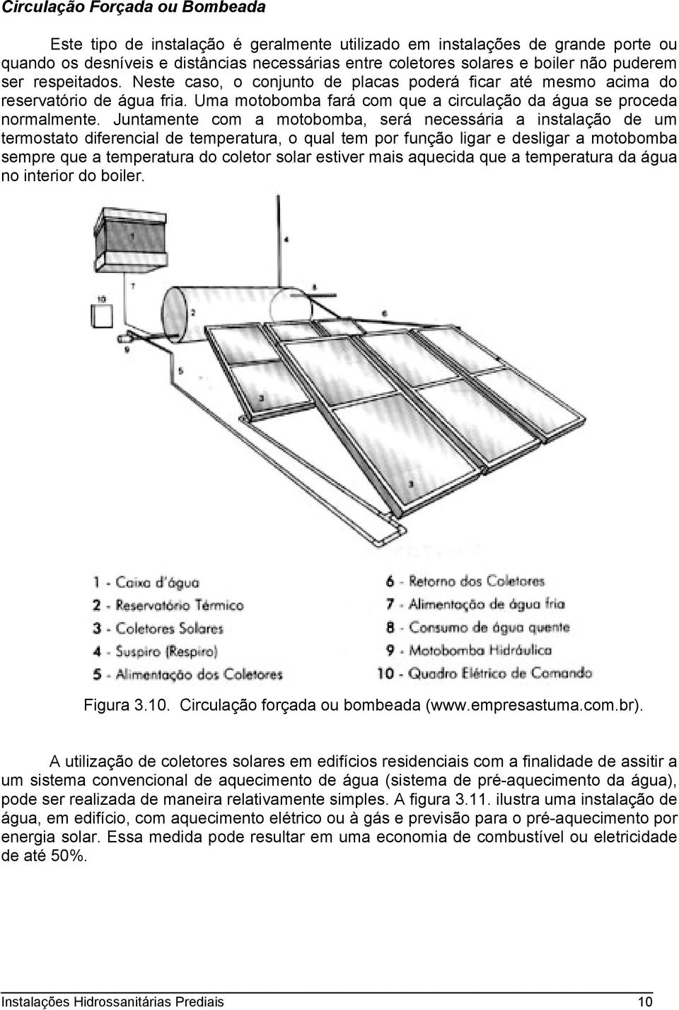 Juntamente com a motobomba, será necessária a instalação de um termostato diferencial de temperatura, o qual tem por função ligar e desligar a motobomba sempre que a temperatura do coletor solar