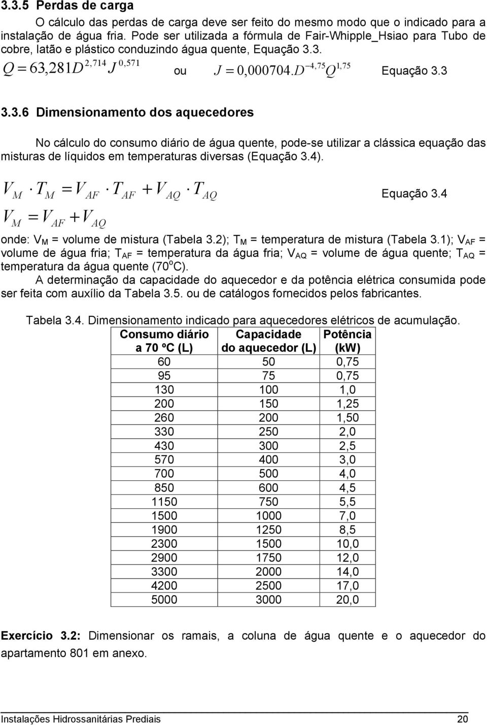 3. 2,714 0,571 4,75 1,75 Q = 63,281D J ou Equação 3.3 J = 0,000704. D Q 3.3.6 Dimensionamento dos aquecedores No cálculo do consumo diário de água quente, pode-se utilizar a clássica equação das misturas de líquidos em temperaturas diversas (Equação 3.