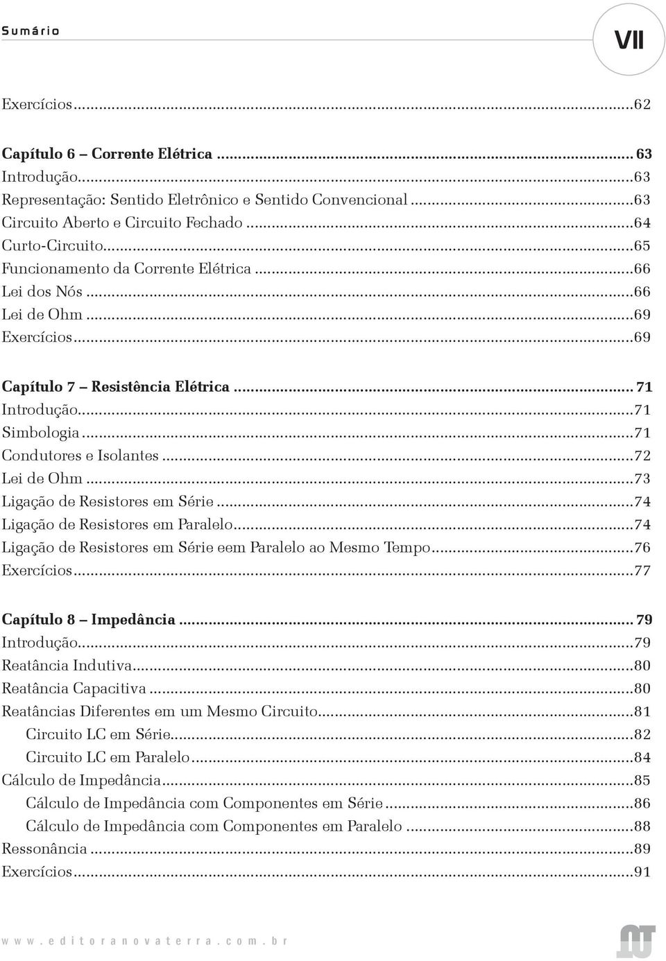 ..72 Lei de Ohm...73 Ligação de Resistores em Série...74 Ligação de Resistores em Paralelo...74 Ligação de Resistores em Série eem Paralelo ao Mesmo Tempo...76 Exercícios...77 Capítulo 8 Impedância.