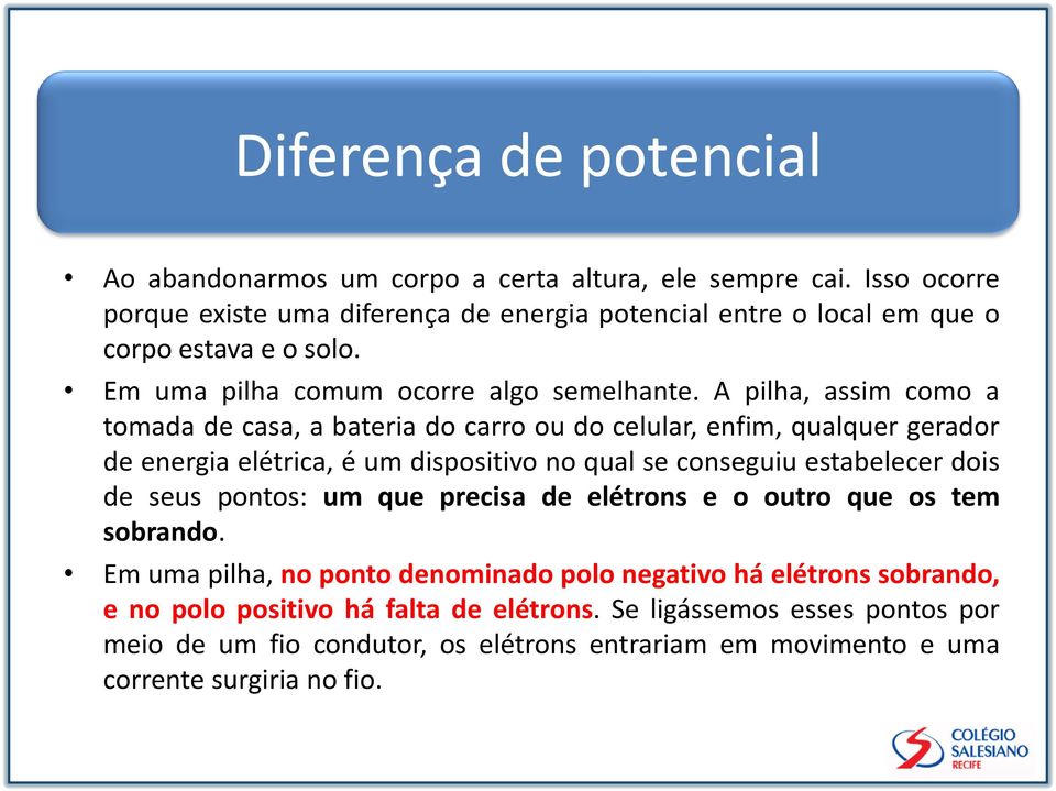 A pilha, assim como a tomada de casa, a bateria do carro ou do celular, enfim, qualquer gerador de energia elétrica, é um dispositivo no qual se conseguiu estabelecer dois de