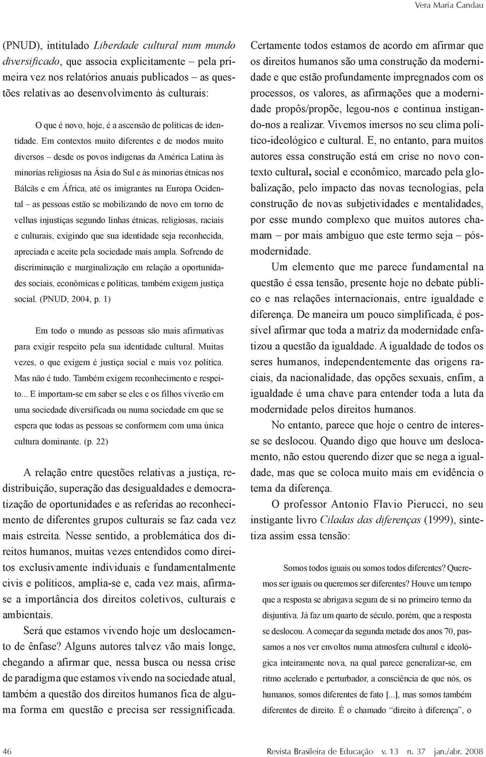 Em contextos muito diferentes e de modos muito diversos desde os povos indígenas da América Latina às minorias religiosas na Ásia do Sul e às minorias étnicas nos Bálcãs e em África, até os